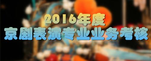 男人操女人喷水免费视频国家京剧院2016年度京剧表演专业业务考...